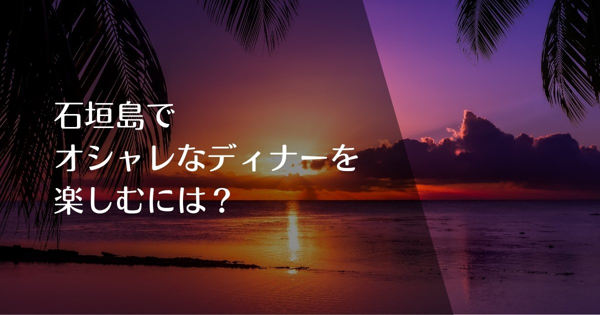 石垣島でオシャレなディナーを楽しむには？のアイキャッチ画像