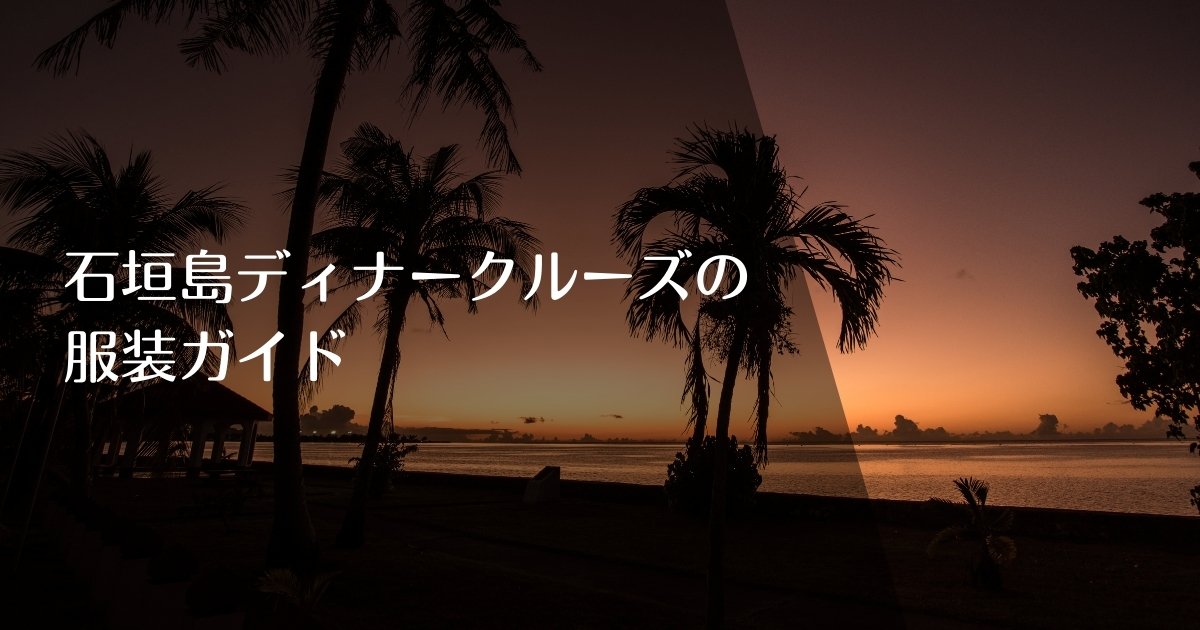 石垣島ディナークルーズの服装ガイドのアイキャッチ画像